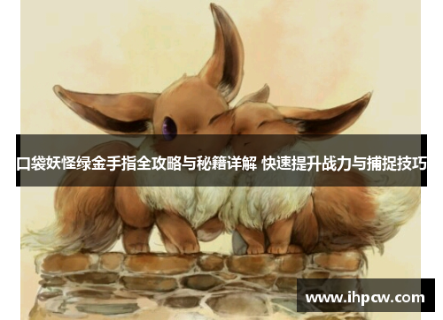 口袋妖怪绿金手指全攻略与秘籍详解 快速提升战力与捕捉技巧
